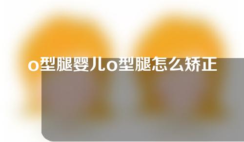o型腿婴儿o型腿怎么矫正