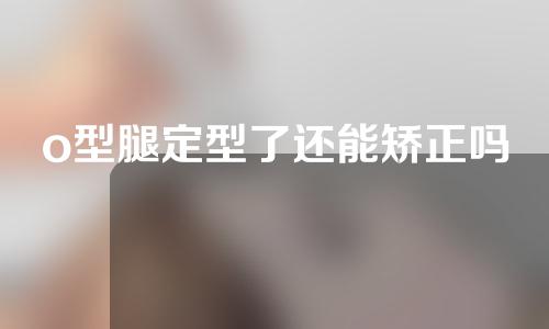o型腿定型了还能矫正吗