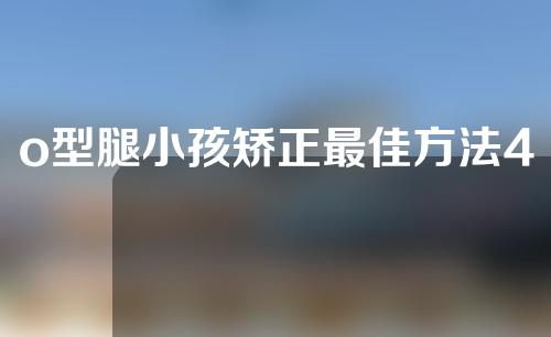 o型腿小孩矫正最佳方法4岁
