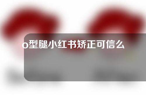 o型腿小红书矫正可信么