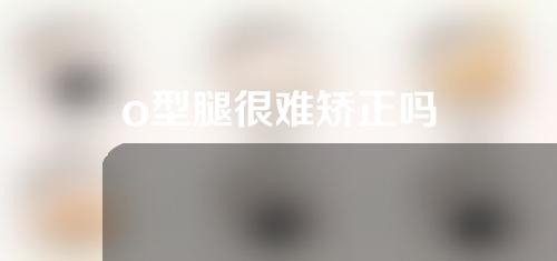 o型腿很难矫正吗