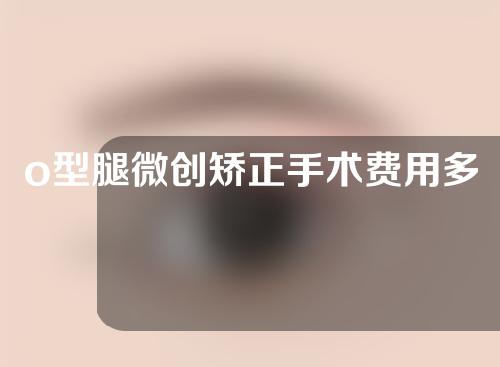 o型腿微创矫正手术费用多少