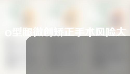 o型腿微创矫正手术风险大吗