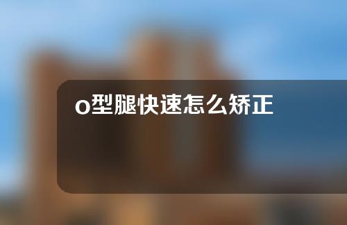 o型腿快速怎么矫正