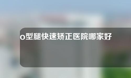 o型腿快速矫正医院哪家好