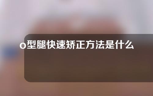 o型腿快速矫正方法是什么意思