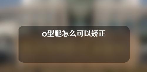 o型腿怎么可以矫正