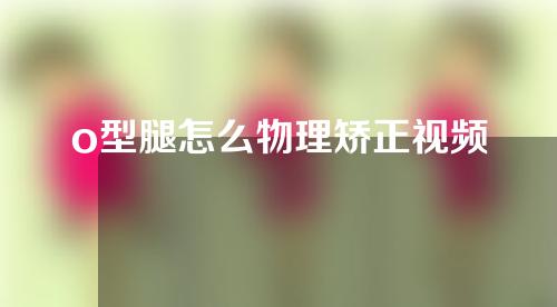 o型腿怎么物理矫正视频