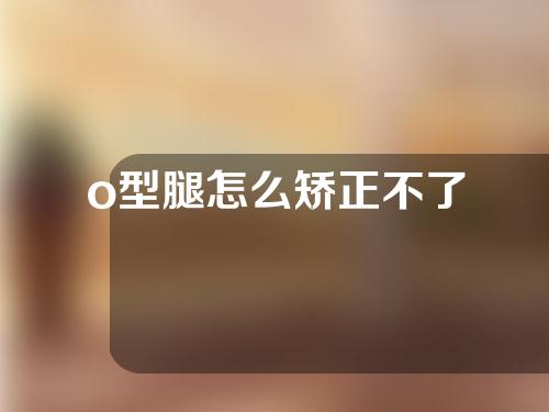 o型腿怎么矫正不了