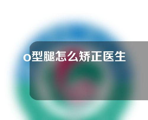 o型腿怎么矫正医生