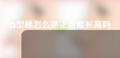 o型腿怎么矫正后能长高吗