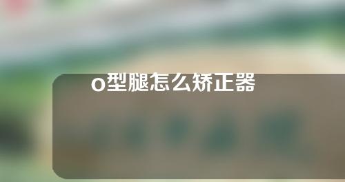 o型腿怎么矫正器