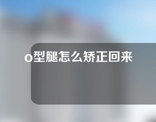 o型腿怎么矫正回来