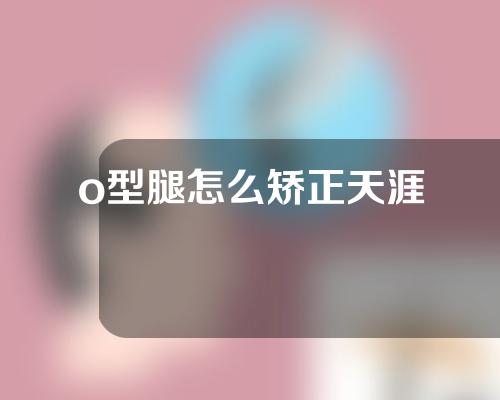 o型腿怎么矫正天涯