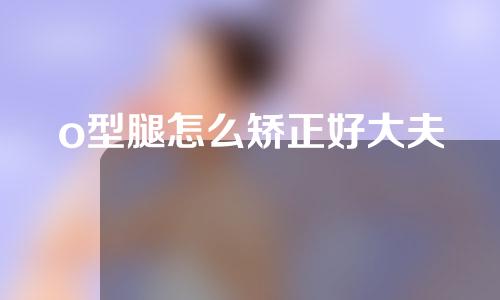 o型腿怎么矫正好大夫