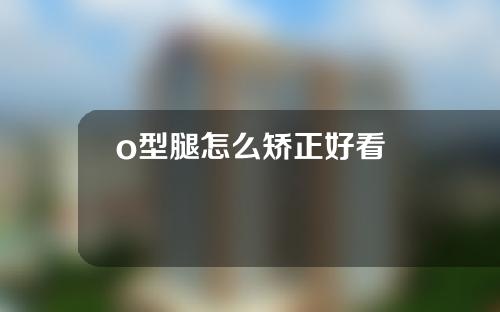 o型腿怎么矫正好看