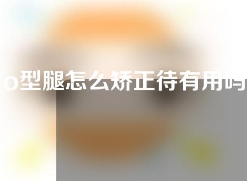 o型腿怎么矫正待有用吗