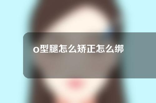 o型腿怎么矫正怎么绑