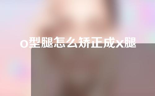 o型腿怎么矫正成x腿