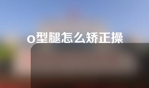 o型腿怎么矫正操