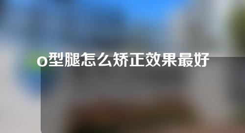 o型腿怎么矫正效果最好