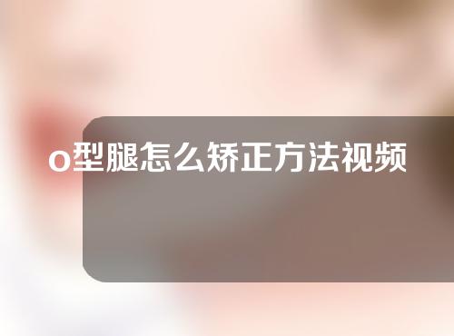 o型腿怎么矫正方法视频