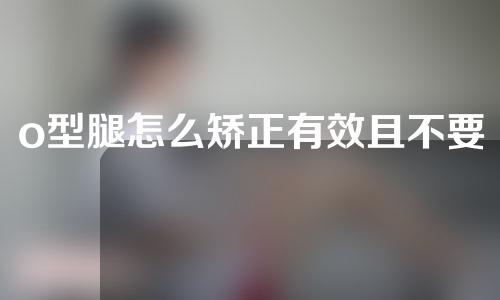 o型腿怎么矫正有效且不要钱