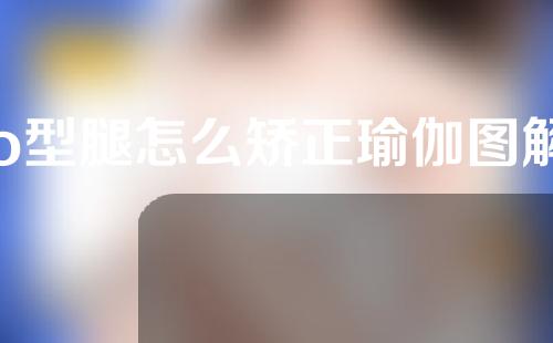 o型腿怎么矫正瑜伽图解