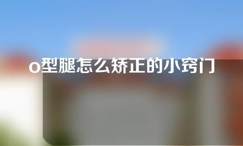 o型腿怎么矫正的小窍门