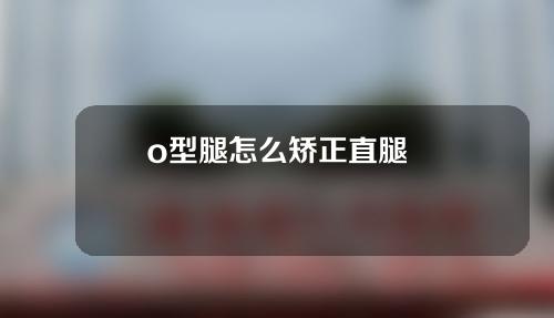 o型腿怎么矫正直腿