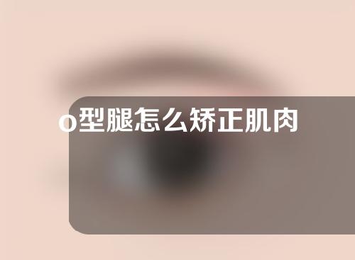 o型腿怎么矫正肌肉