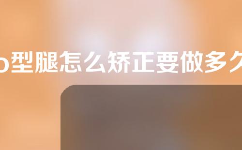 o型腿怎么矫正要做多久