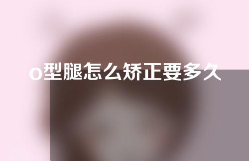 o型腿怎么矫正要多久