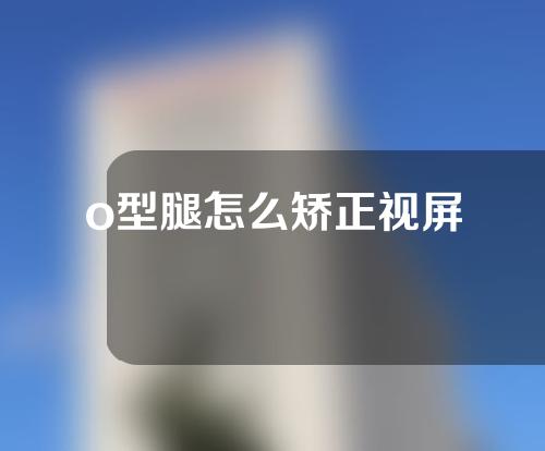 o型腿怎么矫正视屏