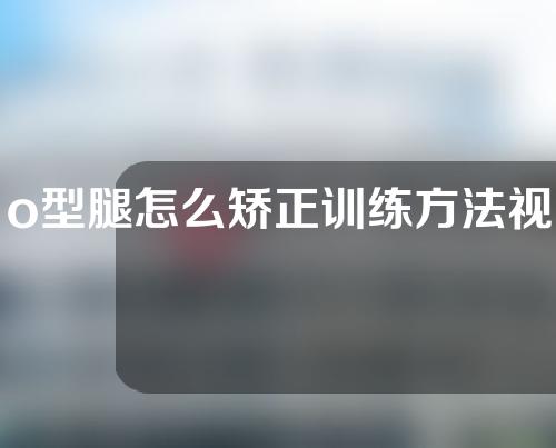 o型腿怎么矫正训练方法视频