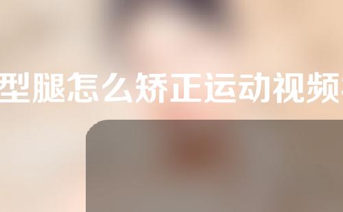 o型腿怎么矫正运动视频视频