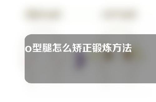 o型腿怎么矫正锻炼方法