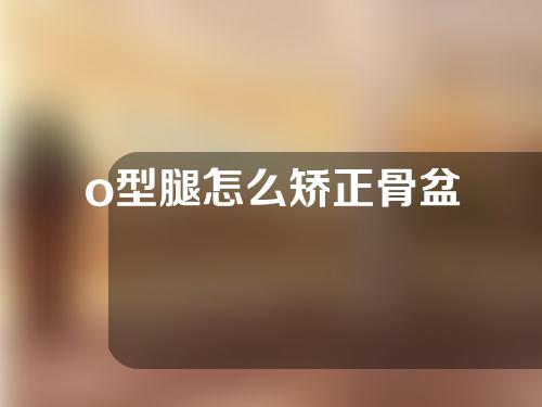 o型腿怎么矫正骨盆