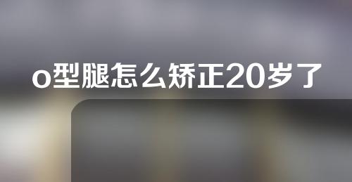 o型腿怎么矫正20岁了