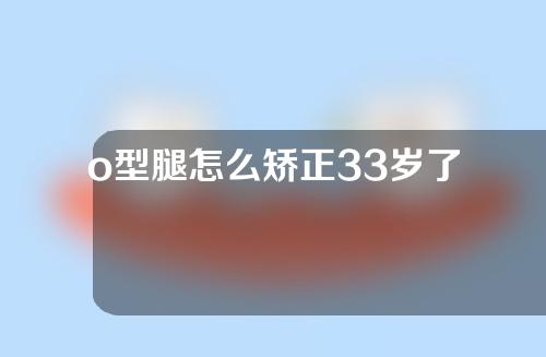 o型腿怎么矫正33岁了