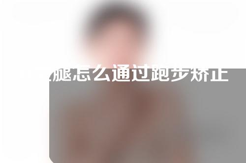 o型腿怎么通过跑步矫正