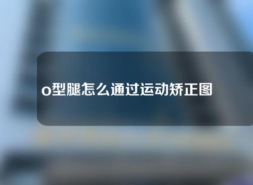 o型腿怎么通过运动矫正图解