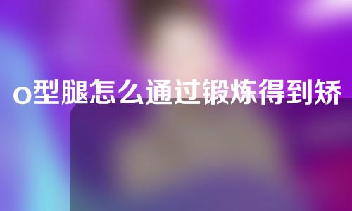 o型腿怎么通过锻炼得到矫正