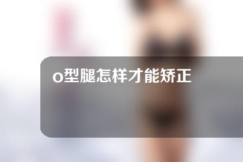 o型腿怎样才能矫正