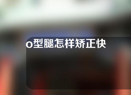 o型腿怎样矫正快