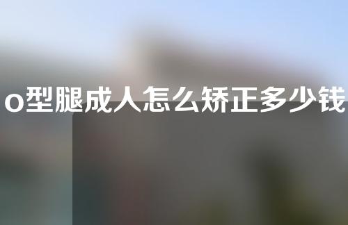 o型腿成人怎么矫正多少钱