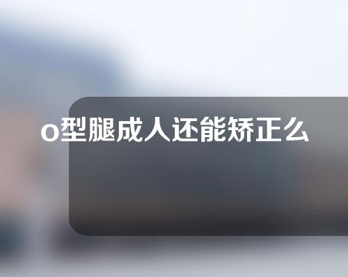 o型腿成人还能矫正么