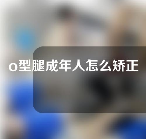 o型腿成年人怎么矫正