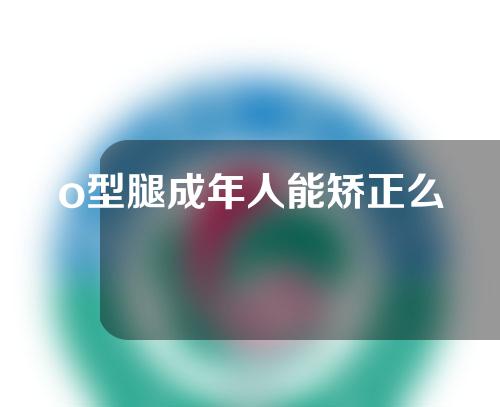 o型腿成年人能矫正么