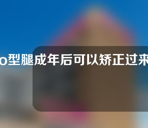 o型腿成年后可以矫正过来吗